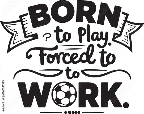 Vector illustration of 'Born to Play. Forced to Work.' motivational quote with soccer ball