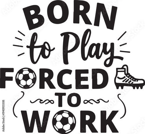 Vector typography design with soccer ball and cleat, 'Born to Play Forced to Work'