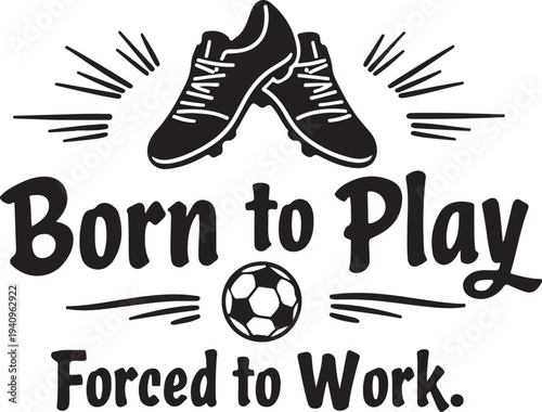 Vector illustration of soccer shoes and ball with 'Born to Play Forced to Work' text