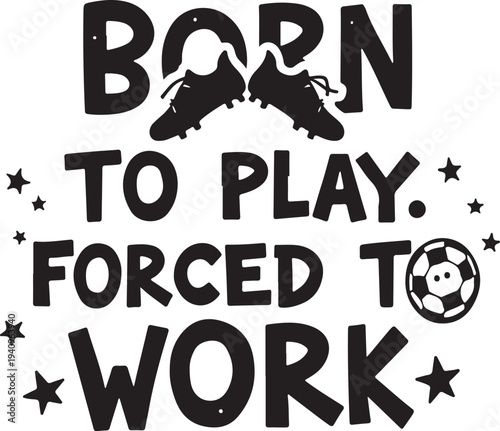 Vector graphic with 'Born to play. Forced to work' text and soccer-themed design