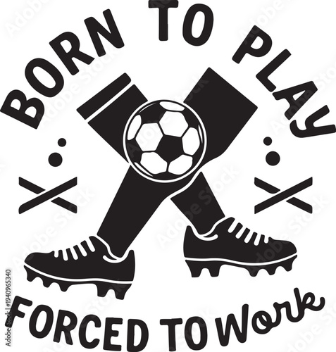 Vector illustration of soccer cleats and ball with 'BORN TO PLAY FORCED TO Work' text