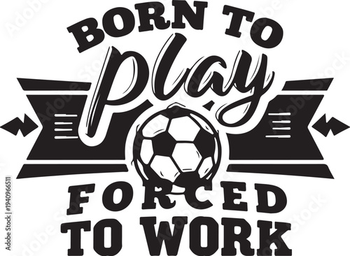 Vector soccer typography graphic 'Born to play, forced to work'