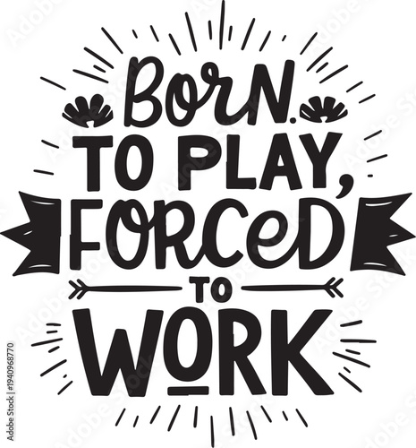 Born to play, forced to work motivational quote vector