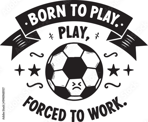 Vector soccer ball illustration with 'Born to play, forced to work' quote