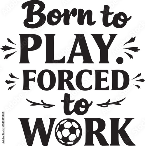 Vector typography quote 'Born to play. Forced to work.' with soccer ball