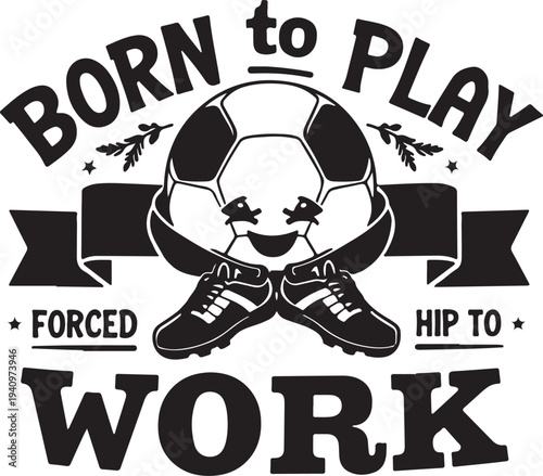 Vector illustration of soccer ball and cleats with 'Born to Play Forced to Work' text