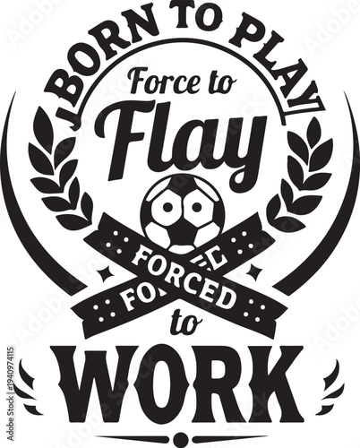Vector soccer badge with 'Born to Play, Forced to Work' text