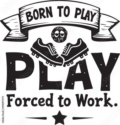 Vector illustration of soccer cleats and 'Born to Play, Forced to Work' motivational quote