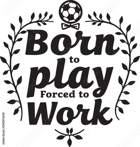 Vector illustration of 'Born to play Forced to Work' typography with soccer ball and leaf wreath
