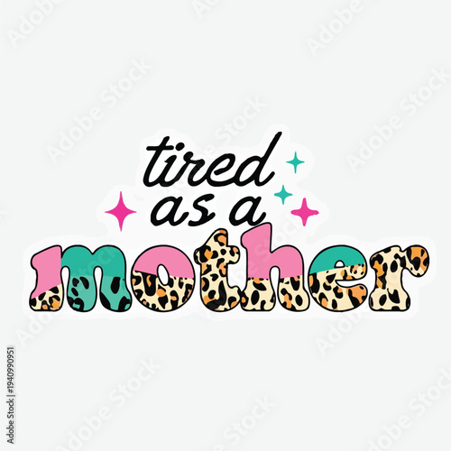 A vibrant and playful graphic design features the phrase "tired as a mother" in a mix of elegant script and bold, chunky leopard print typography, perfect for expressing humorous maternal exhaustion w