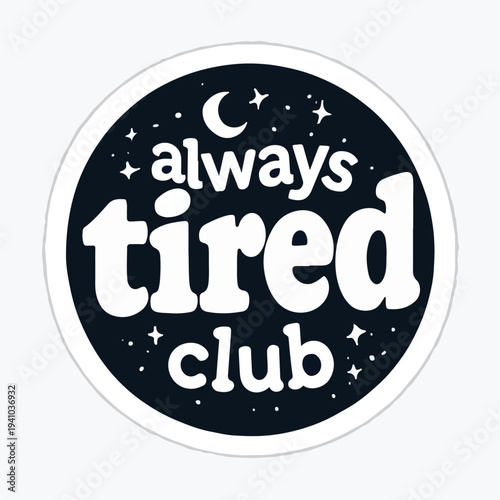 Witty circular dark sticker design proclaiming membership in the always tired club concept
