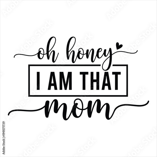 Black text on white background with a heart saying oh honey I am that mom  mom quote  funny mom quote  mom humor. Mothers day T shirt design