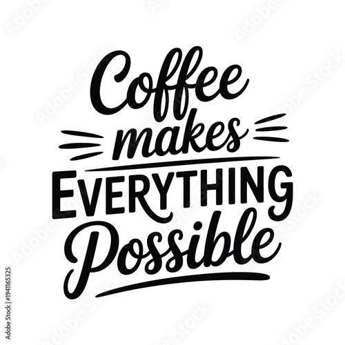 Black and white lettering proclaims coffee makes everything possible
