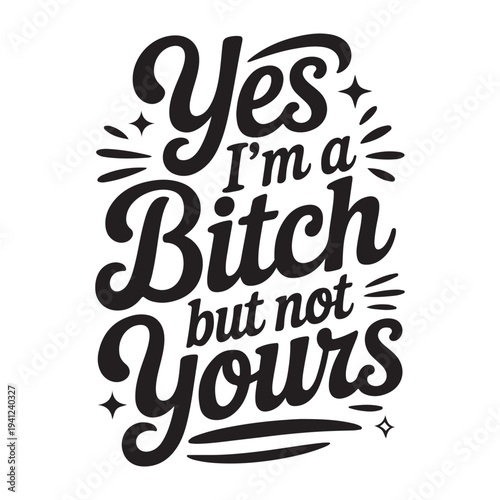 Yes I'm A Bitch But Not Yours. Vector Design Isolated on White Background