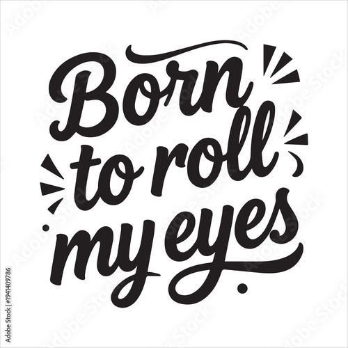 Born To Roll My Eyes Sarcastic Quote Hand Lettering Vector Typography Graphic Design