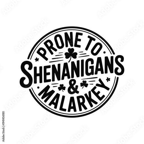 A circular black and white design stating prone to shenanigans malarkey
