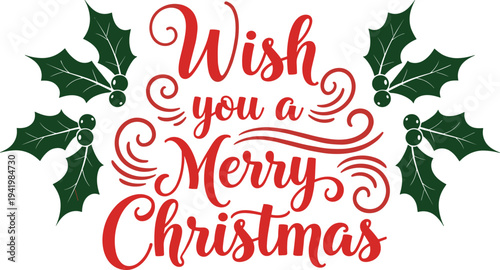 Wish you a Merry Christmas greeting text with green holly leaves and red calligraphy isolated on white background for holiday.