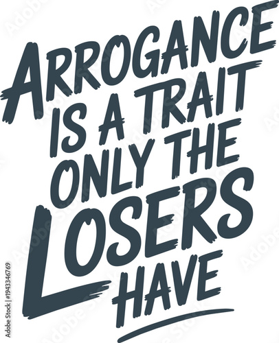 Arrogance is a trait only the losers have strong statement on character