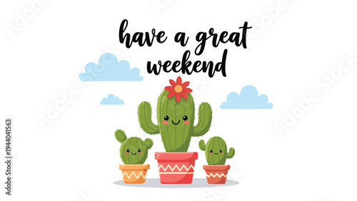 Cute cartoon cacti with smiling faces and a red flower sit in colorful pots under text that reads have a great weekend on a white sky background.