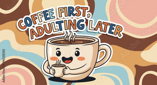 A cheerful cartoon coffee cup holding a tiny cup, with "COFFEE FIRST, ADULTING LATER" text on a retro swirly background.