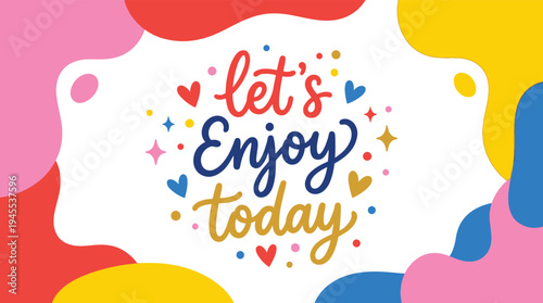 Lets enjoy today positive quote typography with colorful abstract shapes vector