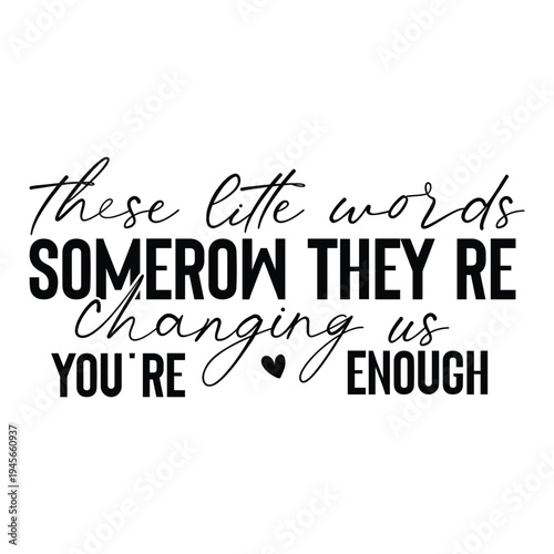 these little words somerow they re changing us you're enough