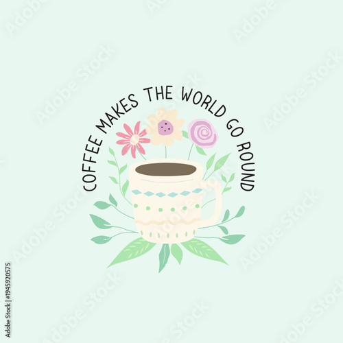Coffee Makes the World Go Round Quote with Cup and Flowers