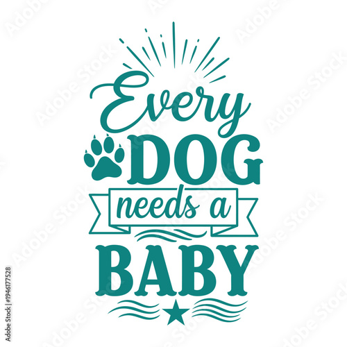 Every dog needs a baby! Cute and funny quote illustration for pet lovers and new parents, with paw print and star. typography design