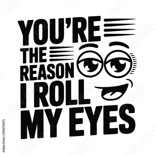 You Are The Reason I Roll My Eyes Funny Sarcastic Mood T Shirt Design