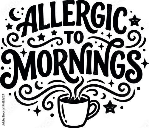 Hand lettering design saying allergic to mornings with coffee cup and decorative stars and swirls black and white vector art