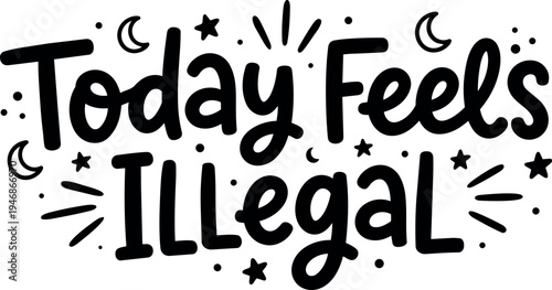 Hand lettering black and white vector illustration of phrase today feels illegal surrounded by stars and crescent shapes