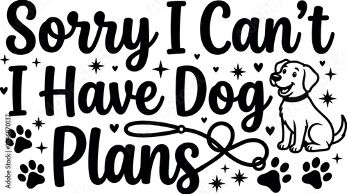 Playful black and white vector art with cartoon dog sitting and whimsical lettering saying sorry i cant i have dog plans with paw prints