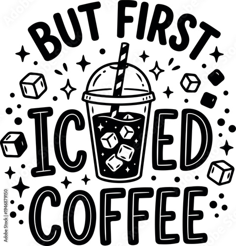 Hand drawn black and white iced coffee cup with ice cubes and straw with but first iced coffee typography design