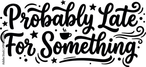 Hand lettering quote probably late for something with coffee cup and decorative stars and swirls in black vector art style for typography design