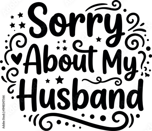 Hand lettering vector art saying sorry about my husband with decorative swirls and stars in black design on white background