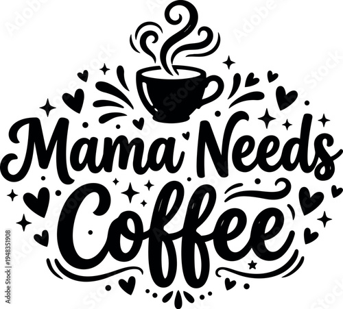 Black and white hand lettering mama needs coffee phrase with steaming cup and decorative hearts and stars design