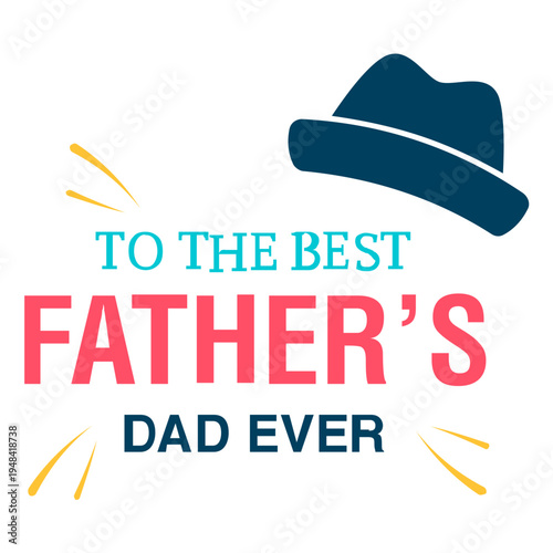 A graphic illustration of a fedora hat, in the style of flat design, with the text "TO THE BEST FATHER'S DAD EVER" in bold, vibrant colors, surrounded by subtle yellow starbursts, clean vector