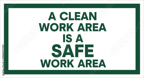 A safety sign with green text reads 'A clean work area is a safe work area'.
