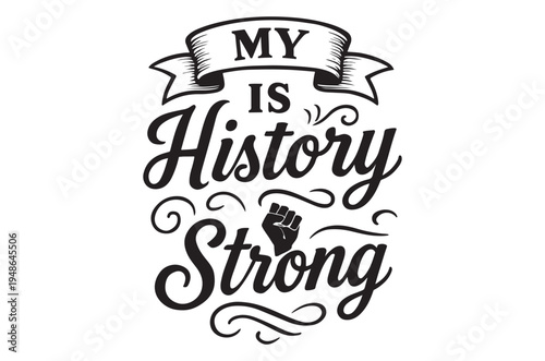 A black and white design stating my history is strong with a raised fist