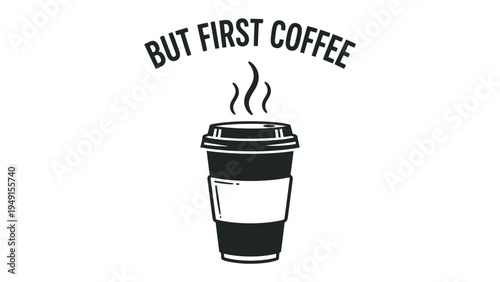 Morning Ritual: An artistic representation of a takeaway coffee cup, with the phrase But First Coffee elegantly displayed above. This image captures the essence of a morning ritual.