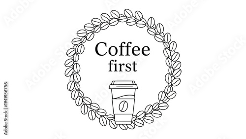 Coffee First, The Morning Ritual: A simple yet elegant illustration depicts a coffee cup encircled by a wreath of coffee beans, with the words Coffee First centered above it.