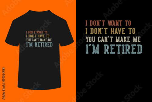 I Don't Want to I Don't Have to You Can't Make Me Retired T-Shirt
