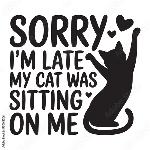 Sorry I'm Late My Cat Was Sitting on Me