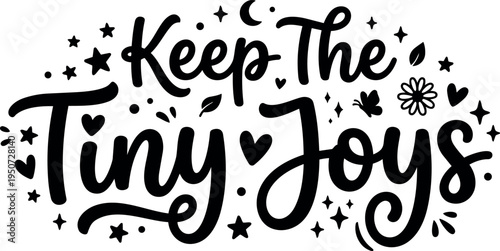 Hand lettering calligraphy phrase keep the tiny joys with decorative hearts stars leaves butterfly and flower elements