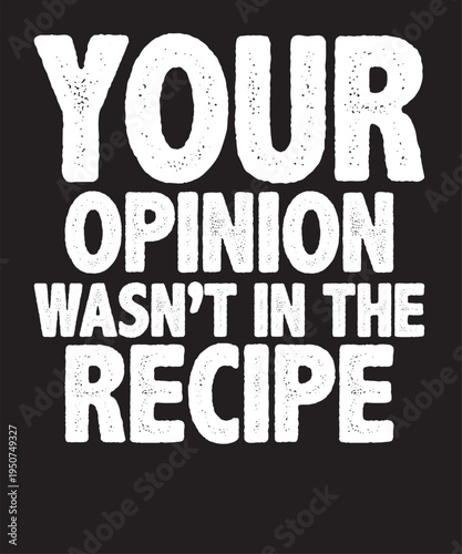 Your Opinion Wasn't In The Recipe T-Shirt