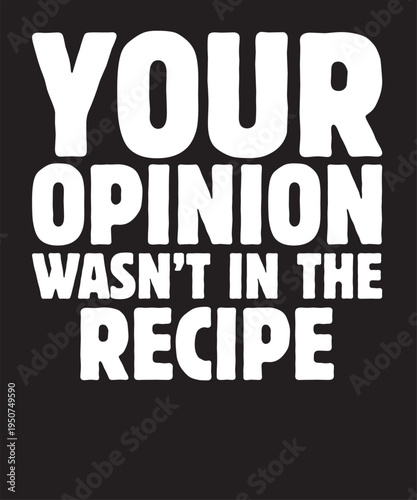 Your Opinion Wasn't In The Recipe T-Shirt