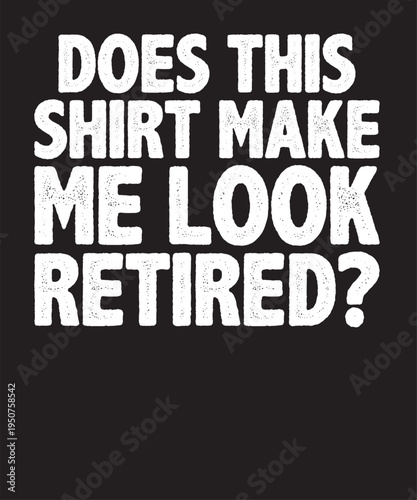 Does This Shirt Make Me Look Retired T-Shirt