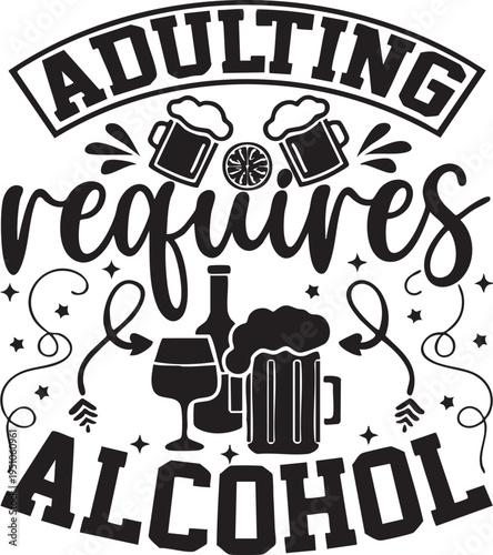 Adulting requires alcohol funny typography with beer mugs and wine glass perfect for t-shirt design and humorous gifts