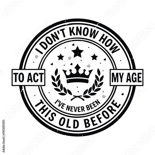 I don't know how to ACT my age I've never been this old before