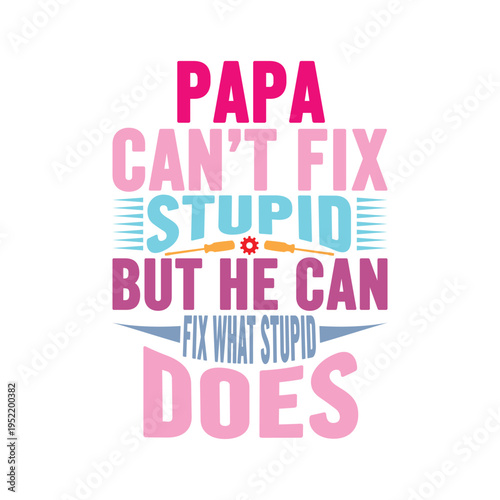 Papa Can’t Fix Stupid But He Can Fix What Stupid Does, 